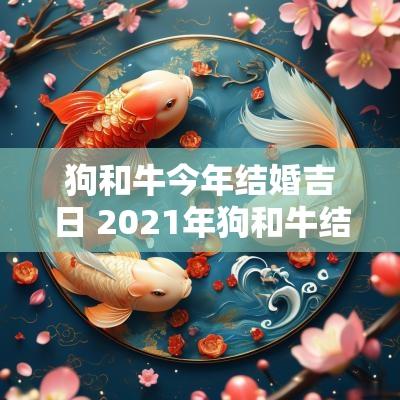 狗和牛今年结婚吉日 2025年狗和牛结婚的最佳日子