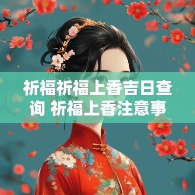 祈福祈福上香吉日查询 祈福上香注意事项