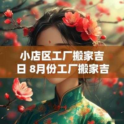 小店区工厂搬家吉日 8月份工厂搬家吉日