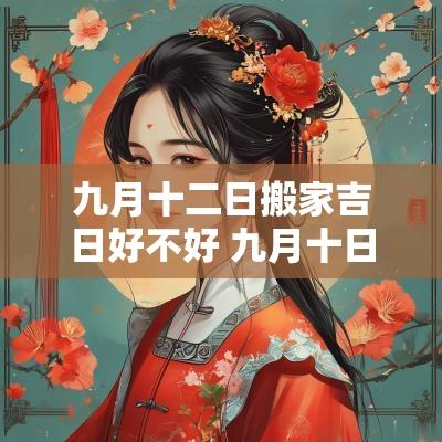 九月十二日搬家吉日好不好 九月十日搬家好不好