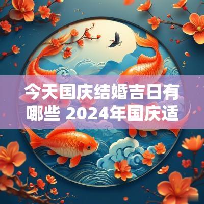 今天国庆结婚吉日有哪些 2025年国庆适合结婚的吉日
