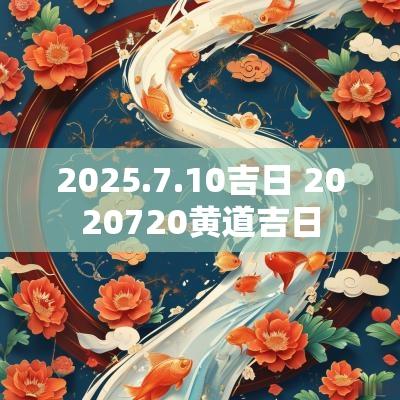2025.7.10吉日 2025720黄道吉日