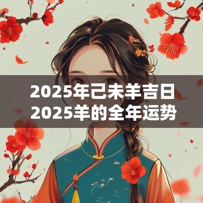 2025年己未羊吉日 2025羊的全年运势如何