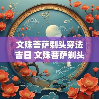 文殊菩萨剃头穿法吉日 文殊菩萨剃头吉祥日 文殊菩萨剃头穿法吉日 文殊菩萨剃头吉祥日