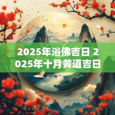 2025年浴佛吉日 2025年十月黄道吉日