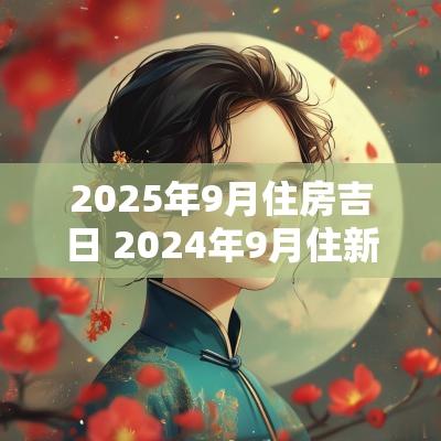 2025年9月住房吉日 2025年9月住新房吉日