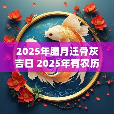 2025年腊月迁骨灰吉日 2025年有农历腊月三十吗