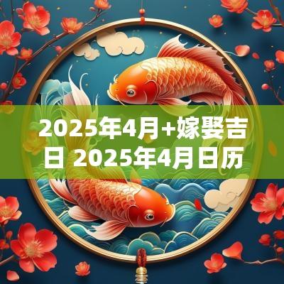 2025年4月+嫁娶吉日 2025年4月日历表