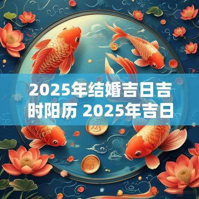 2025年结婚吉日吉时阳历 2025年吉日结婚查询