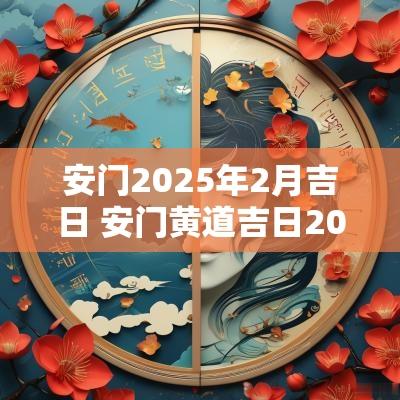 安门2025年2月吉日 安门黄道吉日2025年2月安门