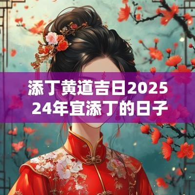添丁黄道吉日2025 24年宜添丁的日子