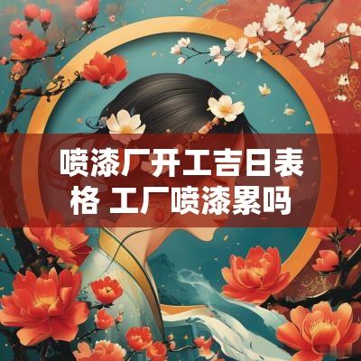 喷漆厂开工吉日表格 工厂喷漆累吗