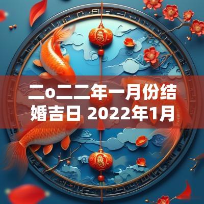 二o二二年一月份结婚吉日 2025年1月份结婚吉日
