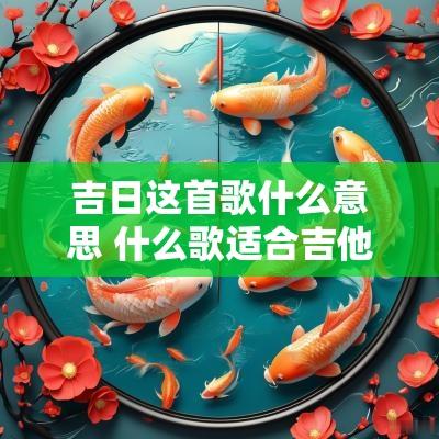 吉日这首歌什么意思 什么歌适合吉他