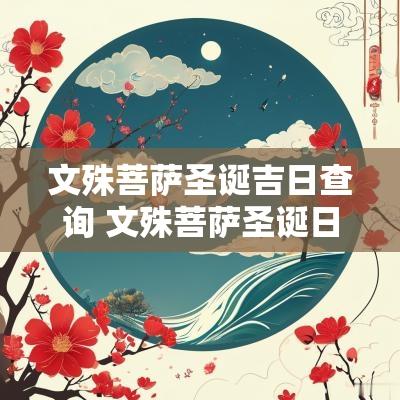 文殊菩萨圣诞吉日查询 文殊菩萨圣诞日该怎样做