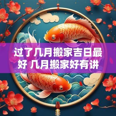 过了几月搬家吉日最好 几月搬家好有讲究吗
