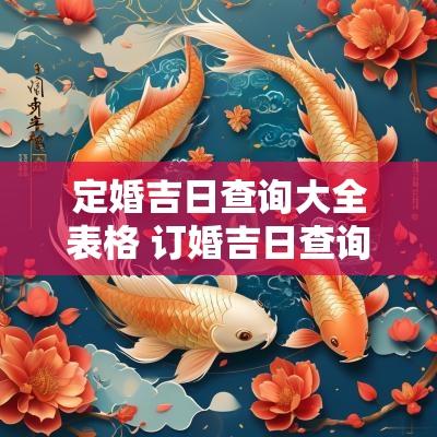 定婚吉日查询大全表格 订婚吉日查询2025年