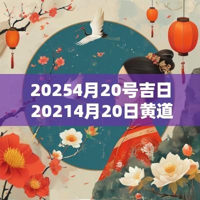 20254月20号吉日 20254月20日黄道吉日查询