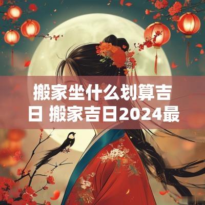 搬家坐什么划算吉日 搬家吉日2025最佳搬家时间