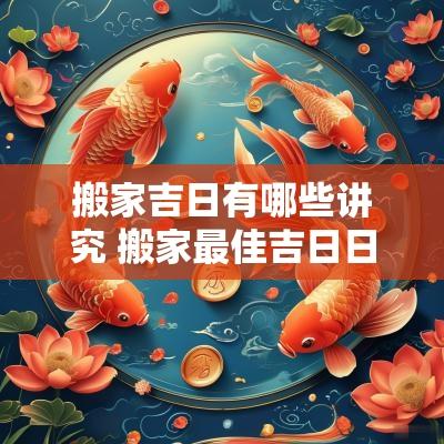 搬家吉日有哪些讲究 搬家最佳吉日日期2025