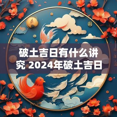 破土吉日有什么讲究 2025年破土吉日