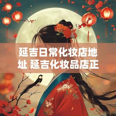 延吉日常化妆店地址 延吉化妆品店正品吗