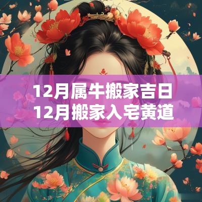 12月属牛搬家吉日 12月搬家入宅黄道吉日2025属牛
