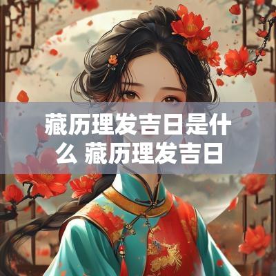 藏历理发吉日是什么 藏历理发吉日
