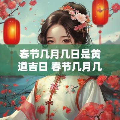 春节几月几日是黄道吉日 春节几月几日结束