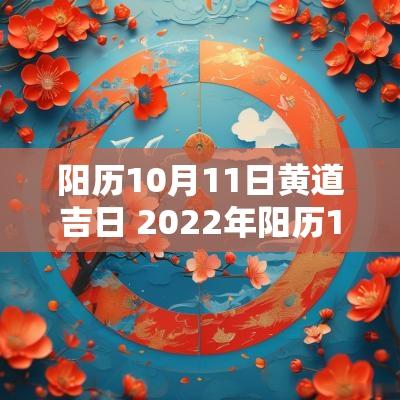 阳历10月11日黄道吉日 2025年阳历10月11日是黄道吉日吗