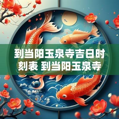 到当阳玉泉寺吉日时刻表 到当阳玉泉寺吉日时刻表最新