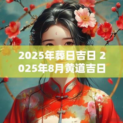 2025年葬日吉日 2025年8月黄道吉日