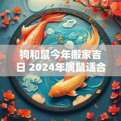 狗和鼠今年搬家吉日 2025年属鼠适合搬家吗吉利吗