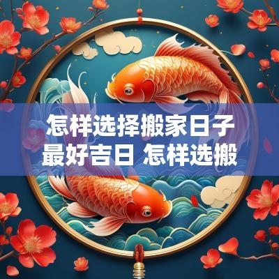 怎样选择搬家日子最好吉日 怎样选搬家日子最好