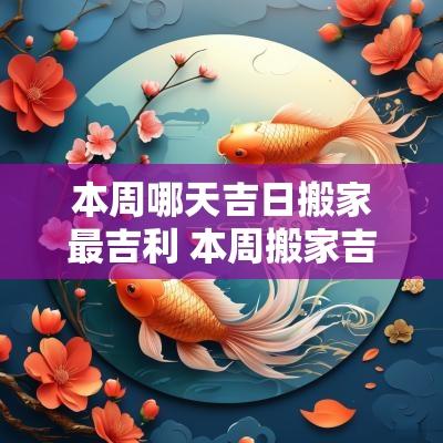 本周哪天吉日搬家最吉利 本周搬家吉日
