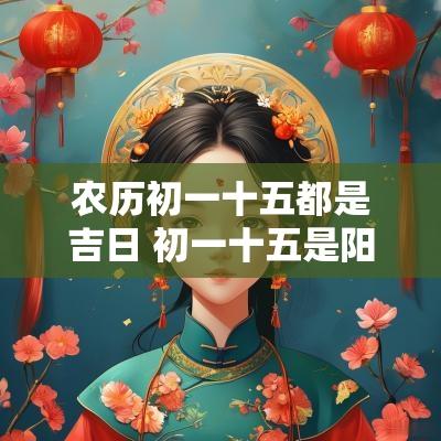 农历初一十五都是吉日 初一十五是阳历还是农历