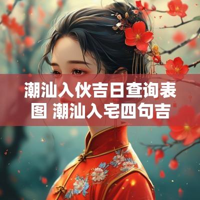 潮汕入伙吉日查询表图 潮汕入宅四句吉言大全