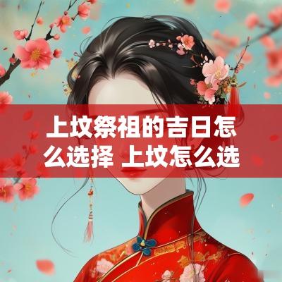 上坟祭祖的吉日怎么选择 上坟怎么选吉日