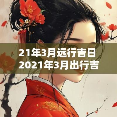 21年3月远行吉日 2025年3月出行吉日,指远行