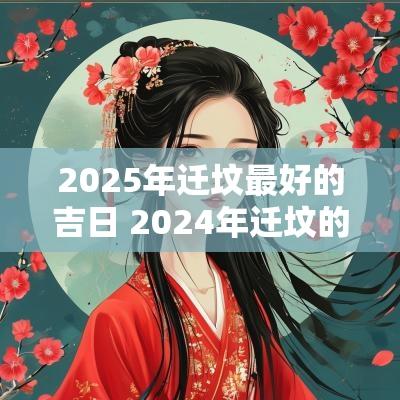 2025年迁坟最好的吉日 2025年迁坟的黄道吉日