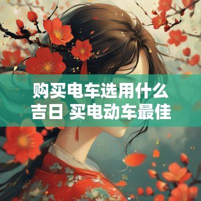 购买电车选用什么吉日 买电动车最佳时间