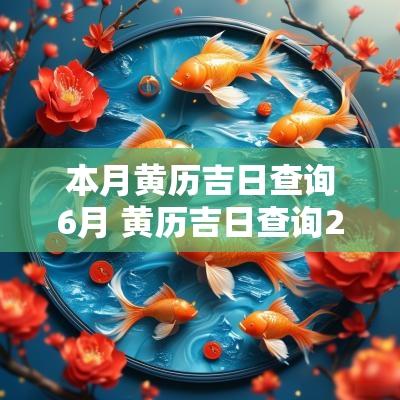 本月黄历吉日查询6月 黄历吉日查询2025年6月黄道吉日