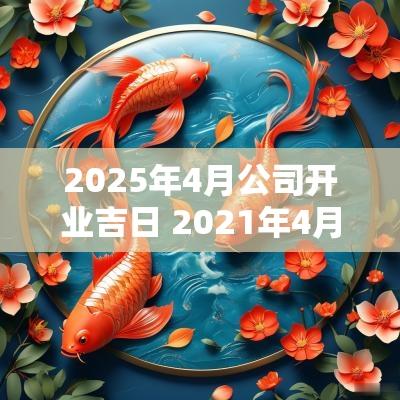 2025年4月公司开业吉日 2025年4月公司开业的黄道吉日