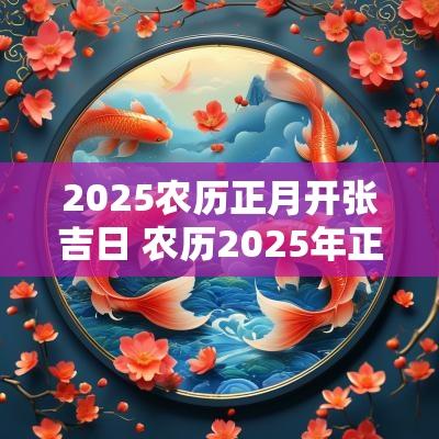 2025农历正月开张吉日 农历2025年正月最佳结婚吉日