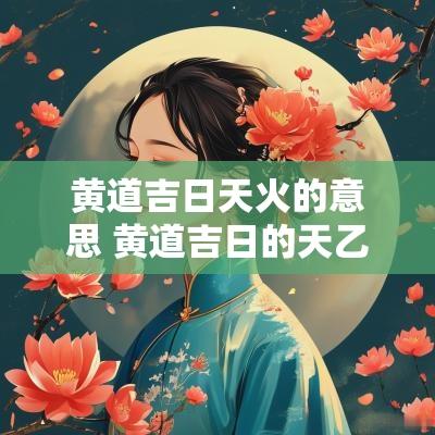 黄道吉日天火的意思 黄道吉日的天乙是什么意思