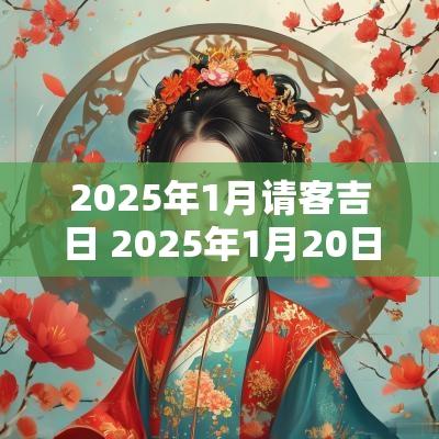 2025年1月请客吉日 2025年1月20日黄道吉日