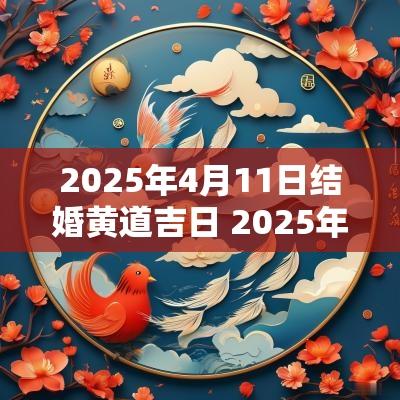 2025年4月11日结婚黄道吉日 2025年4月27日结婚黄道吉日查询