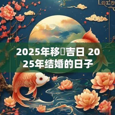 2025年移徏吉日 2025年结婚的日子