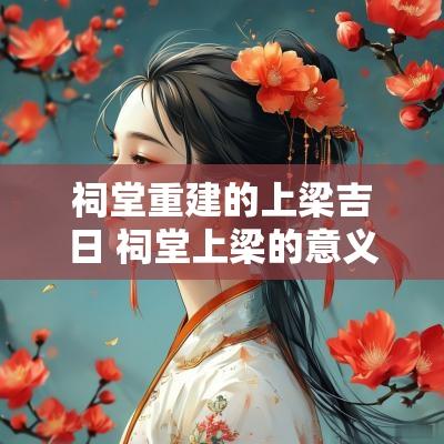 祠堂重建的上梁吉日 祠堂上梁的意义和作用