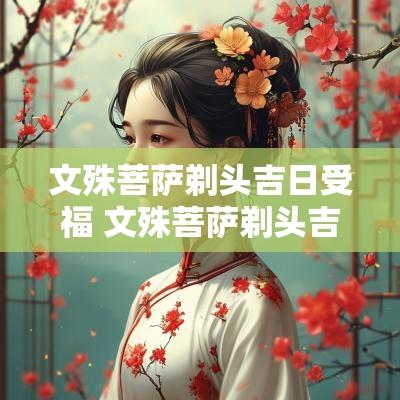 文殊菩萨剃头吉日受福 文殊菩萨剃头吉日都有哪几天